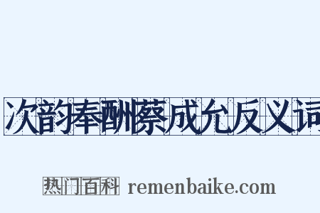 次韵奉酬蔡成允反义词是什么意思的图片